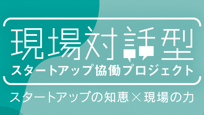 現場対話型スタートアッププロジェクト　スタートアップの知恵×現場の力